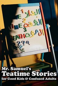 Mr. Samuel's Teatime Stories for Good Kids & Confused Adults