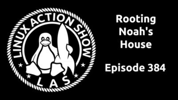 The Linux Action Show! - S2015E384 - Rooting Noah’s House
