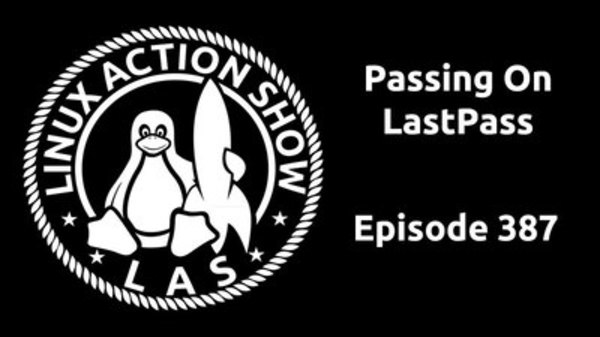 The Linux Action Show! - S2015E387 - Passing On LastPass