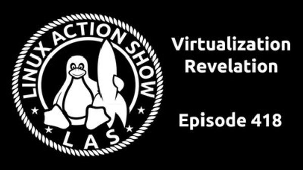 The Linux Action Show! - S2016E418 - Virtualization Revelation