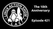 The Linux Action Show! - Episode 421 - The 10th Anniversary