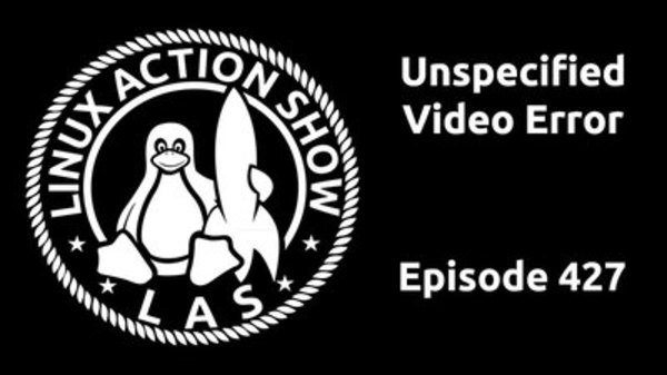 The Linux Action Show! - S2016E427 - Unspecified Video Error