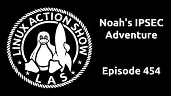 The Linux Action Show! - S2017E454 - Noah's IPSEC Adventure