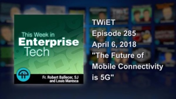 This Week in Enterprise Tech - S01E285 - The Future of Mobile Connectivity is 5G