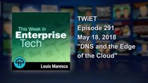 This Week in Enterprise Tech - Episode 291 - DNS and the Edge of the Cloud