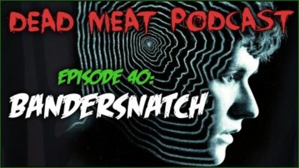 The Dead Meat Podcast - S2019E01 - Bandersnatch (Dead Meat Podcast Ep. 40)