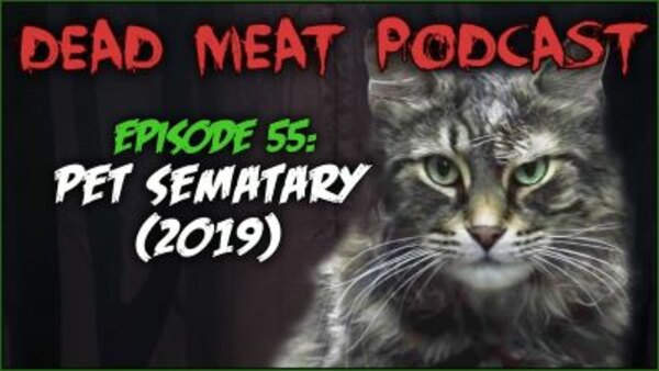 The Dead Meat Podcast - S2019E17 - Pet Sematary (2019) (Dead Meat Podcast Ep. 55)