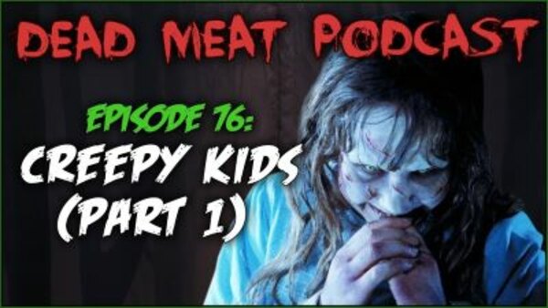 The Dead Meat Podcast - S2019E39 - Creepy Kids: Part 1 (Dead Meat Podcast Ep. 76)