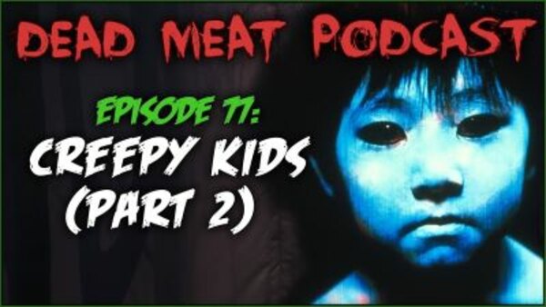 The Dead Meat Podcast - S2019E40 - Creepy Kids: Part 2 (Dead Meat Podcast Ep. 77)