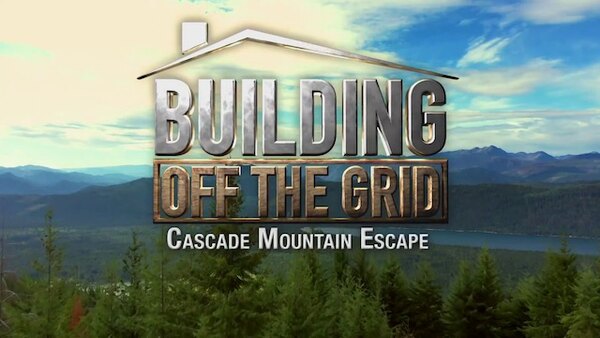 Building Off the Grid - S08E08 - Cascade Mountain Escape