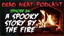 The Dead Meat Podcast - Episode 47 - A Spooky Story by the Fire (Dead Meat Podcast Ep. 84)