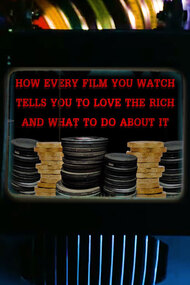 How Every Film You Watch Tells You To Love The Rich and What To Do About It
