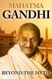 Mahatma Gandhi: Beyond the Myth