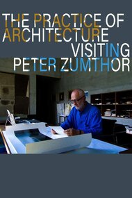 The Practice of Architecture: Visiting Peter Zumthor