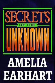 Secrets of the Unknown: Amelia Earhart