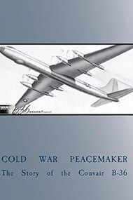 Cold War Peacemaker: The Story of the Convair B-36
