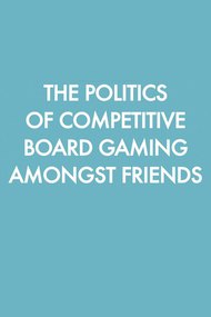 The Politics of Competitive Board Gaming Amongst Friends