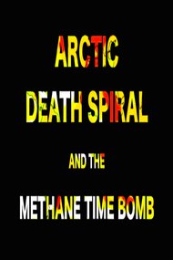 ARCTIC DEATH SPIRAL & THE METHANE TIME BOMB