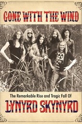 Gone with the Wind: The Remarkable Rise and Tragic Fall of Lynyrd Skynyrd