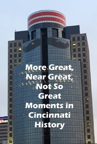 Cincinnati: More Great, Near Great, and Not So Great Moments in Cincinnati History