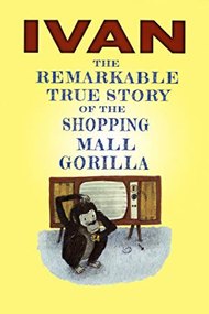 Ivan: The Remarkable True Story of the Shopping Mall Gorilla