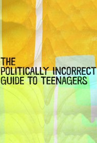 The Politically Incorrect Guide To Teenagers