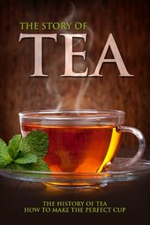 The Story of Tea: The History of Tea & How to Make the Perfect Cup