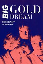 Big Gold Dream: Scottish Post-Punk and Infiltrating the Mainstream